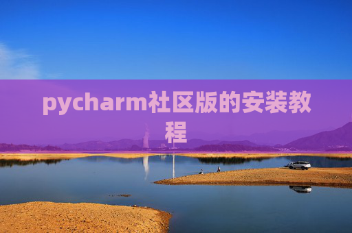 pycharm社区版的安装教程 pycharm社区版的安装教程